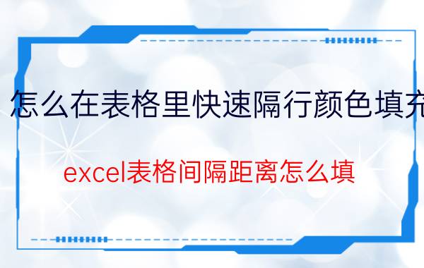 怎么在表格里快速隔行颜色填充 excel表格间隔距离怎么填？